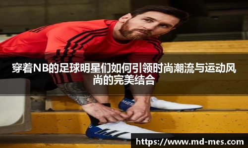 穿着NB的足球明星们如何引领时尚潮流与运动风尚的完美结合