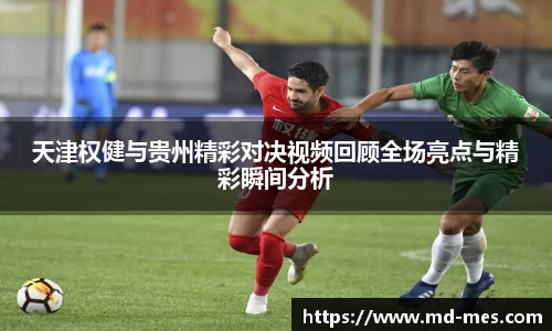 天津权健与贵州精彩对决视频回顾全场亮点与精彩瞬间分析