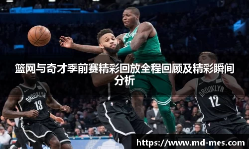 篮网与奇才季前赛精彩回放全程回顾及精彩瞬间分析