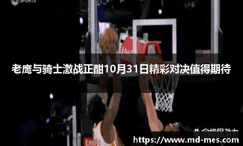 老鹰与骑士激战正酣10月31日精彩对决值得期待