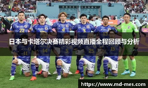 日本与卡塔尔决赛精彩视频直播全程回顾与分析