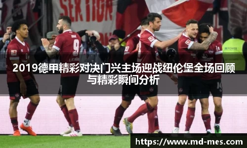 2019德甲精彩对决门兴主场迎战纽伦堡全场回顾与精彩瞬间分析