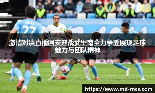激情对决直播国安迎战武里南全力争胜展现足球魅力与团队精神