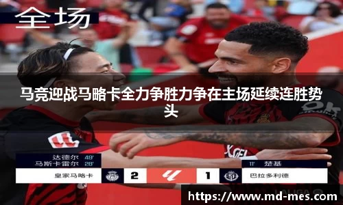 马竞迎战马略卡全力争胜力争在主场延续连胜势头