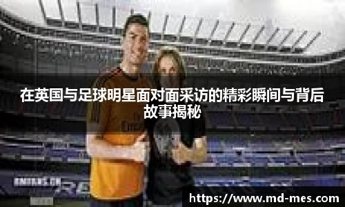 在英国与足球明星面对面采访的精彩瞬间与背后故事揭秘