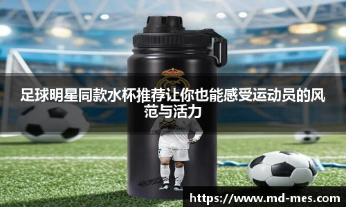 足球明星同款水杯推荐让你也能感受运动员的风范与活力