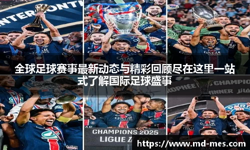 全球足球赛事最新动态与精彩回顾尽在这里一站式了解国际足球盛事
